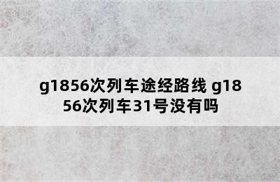 g1856次列车途经路线 g1856次列车31号没有吗